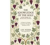 The Knowledge of the Holy: Study Guide and Reflection Journal Subtitle: A Chapter-by-Chapter Companion Through the Attributes of God