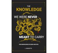 The Knowledge We Were Never Meant to Carry: The Knowledge of Good and Evil