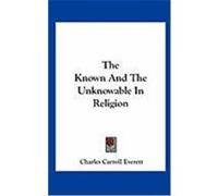 The Known and the Unknowable in Religion Everett, Charles Carroll (Auteur)