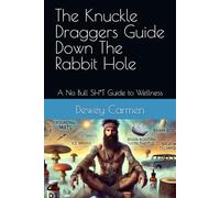 The Knuckle Draggers Guide Down The Rabbit Hole: A No Bull SH*T Guide to Wellness