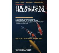 The Koi Pond Field Manual: A Practical Guide to Design, Construction, Filtration, Water Quality, Fish Health, Seasonal Care and Troubleshooting