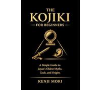 The Kojiki for Beginners: A Simple Guide to Japan’s Oldest Myths, Gods, and Origins