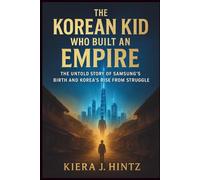 The Korean Kid Who Built an Empire: The Untold Story of Samsung’s Birth and Korea’s Rise from Struggle