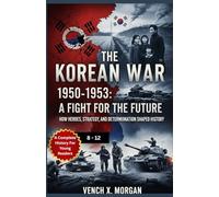 The Korean War 1950-1953: A Fight for the Future: How Heroes, Strategy, and Determination Shaped History