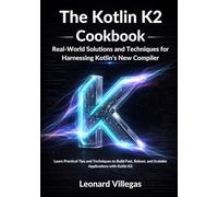 The Kotlin K2 Cookbook: Real-World Solutions and Techniques for Harnessing Kotlin’s New Compiler: Learn Practical Tips and Techniques to Build Fast, Robust, and Scalable Applications with Kotlin K2
