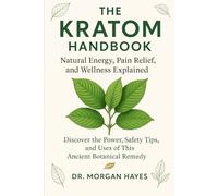 The Kratom Handbook: Natural Energy, Pain Relief, and Wellness Explained: Discover the Power, Safety Tips, and Uses of This Ancient Botanical Remedy