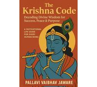 The Krishna Code-Decoding Devine Wisdom for Success, Peace and Purpose: A Motivational Guide for Every Human Being