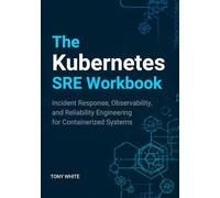 The Kubernetes SRE Workbook: Incident Response, Observability, and Reliability Engineering for Containerized Systems