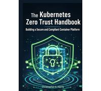 The Kubernetes Zero Trust Handbook: Building a Secure and Compliant Container Platform