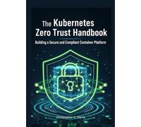 The Kubernetes Zero Trust Handbook: Building a Secure and Compliant Container Platform