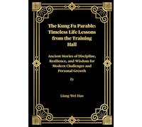 The Kung Fu Parable: Timeless Life Lessons from the Training Hall: Ancient Stories of Discipline, Resilience, and Wisdom for Modern Challenges and Personal Growth