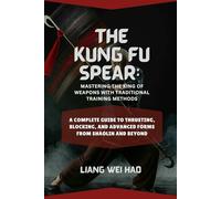 The Kung Fu Spear: Mastering the King of Weapons with Traditional Training Methods: A Complete Guide to Thrusting, Blocking, and Advanced Forms from Shaolin and Beyond