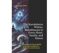The Kurukshetra Within: Mahabharata In Every Heart, Family, And Nation: Unveiling The Eternal Battle Of Dharma And Adharma Across Time And Cultures