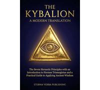 The Kybalion: A Modern Translation: The Seven Hermetic Principles with an Introduction to Hermes Trismegistus and a Practical Guide to Applying Ancient Wisdom