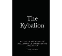 The Kybalion: A STUDY OF THE HERMETIC PHILOSOPHY OF ANCIENT EGYPT AND GREECE