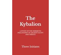 The Kybalion: A STUDY OF THE HERMETIC PHILOSOPHY OF ANCIENT EGYPT AND GREECE