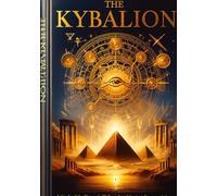 The Kybalion, A Study of The Hermetic Philosophy of Ancient Egypt and Greece: Unveiling the Seven Hermetic Principles - Your Guide to Unlocking the ... and understand the wisdom of Hermeticism