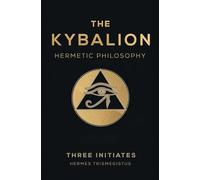 The Kybalion: Eternal Secrets of Hermetic Wisdom & Universal Truths - A Comprehensive Guide to Ancient Alchemy and the Transformational Laws of the Cosmos