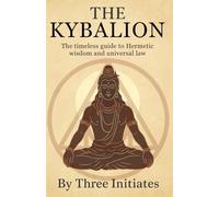 The Kybalion (Original Edition): By Three Initiates, The Seven Hermetic Principles of Esoteric Philosophy Explained