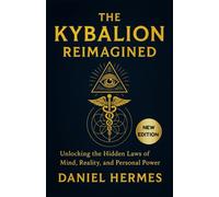 THE KYBALION REIMAGINED: Unlocking the Hidden Laws of Mind, Reality, and Personal Power