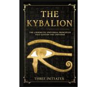 The Kybalion: The 7 Hermetic Universal Principles that Govern the Universe (Annotated)