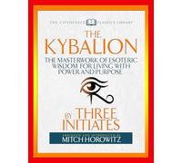 The Kybalion: The Masterwork of Esoteric Wisdom for Living With Power and Purpose