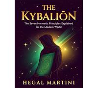 THE KYBALION: The Seven Hermetic Principles Explained for the Modern World