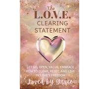 The L.O.V.E. Clearing Statement: Let go, Open, Value, Embrace How to Clear , Reset, and Live in Love's Freedom