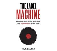 The Label Machine: How to Start, Run and Grow Your Own Independent Music Label