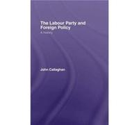 The Labour Party and Foreign Policy by John Callaghan John Callaghan (Auteur)