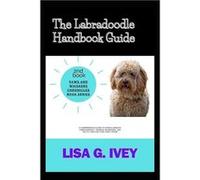The Labradoodle Handbook Guide A Comprehensive Guide to Hypoallergenic Companionship Training Techniques and Health Care for Your Furry Friend - Lisa G. I Lisa G. IveyLisa G. Ivey (Auteur)