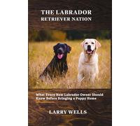 The Labrador Retriever Nation: What Every New Labrador Owner Should Know Before Bringing a Puppy Home