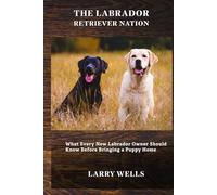 The Labrador Retriever Nation: What Every New Labrador Owner Should Know Before Bringing a Puppy Home