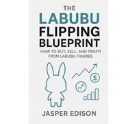 The Labubu Flipping Blueprint: How to Buy, Sell, and Profit from Labubu Figures: Strategies for Buying, Selling, and Winning Big with Labubu on eBay, StockX, and More