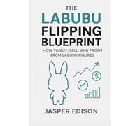 The Labubu Flipping Blueprint: How to Buy, Sell, and Profit from Labubu Figures: Strategies for Buying, Selling, and Winning Big with Labubu on eBay, StockX, and More