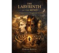 The Labyrinth of the Mind: A Psychological Journey Through Greek Mythology: Understanding Ourselves Through the Gods, Heroes, and Monsters of Ancient Greece