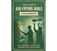 The Lad’s Air-Frying Bible: Fakeaways: DIY Takeaway Classics Made Cheap, Crispy and Properly Tasty - No Oven, No Delivery Apps, Just an Air Fryer