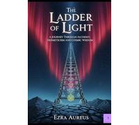 The Ladder of Light: A Journey through Alchemy, Hermeticism an Cosmic Wisdom