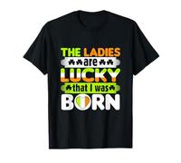 The Ladies are Lucky That I Was Born Saint Patrick's Day T-Shirt