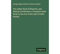 The Ladies' Book of Etiquette, and Manual of Politeness. A Complete Hand Book for the Use of the Lady in Polite Society