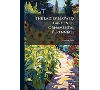 The Ladies' Flower-garden of Ornamental Perennials