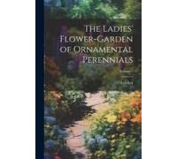 The Ladies' Flower-Garden Of Ornamental Perennials; Volume 1