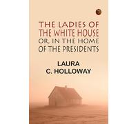 The Ladies of the White House; Or, in the Home of the Presidents