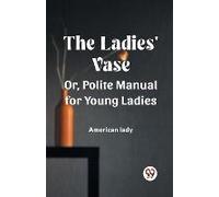 The Ladies' Vase Or, Polite Manual For Young Ladies