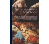 The Ladies' Work-Table Book: Containing Clear And Practical Instructions In Plain And Fancy Needle-Work, Embroidery, Knitting, Netting, Crochet, An