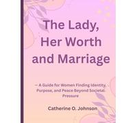 The Lady, Her Worth and Marriage: - A Guide for Women Finding Identity, Purpose, and Peace Beyond Societal Pressure