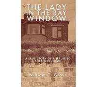 The Lady In The Bay Window: A True Story Of A Haunted Sheffield Home
