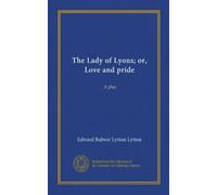 The Lady of Lyons; or, Love and pride: A play