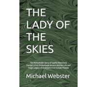 THE LADY OF THE SKIES: The Remarkable Story of Sophie Blanchard, Europe's First Professional Aviator and Her Life and Tragic Legacy of Aviation's First Female Pioneer
