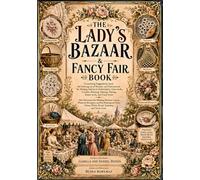 The Lady’s Bazaar & Fancy Fair Book: A Complete Guide to Bazaar Organization, Embroidery, Cane-Work, Crochet, Knitting, Netting, Tatting, Rustic & ... on Ivory, China, Wood, Tapestry & Terra-Cotta
